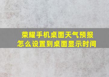 荣耀手机桌面天气预报怎么设置到桌面显示时间