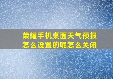 荣耀手机桌面天气预报怎么设置的呢怎么关闭