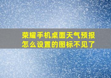 荣耀手机桌面天气预报怎么设置的图标不见了