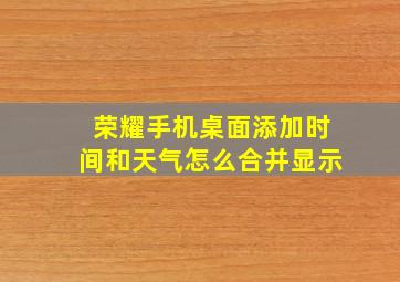 荣耀手机桌面添加时间和天气怎么合并显示