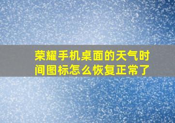 荣耀手机桌面的天气时间图标怎么恢复正常了