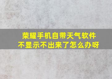 荣耀手机自带天气软件不显示不出来了怎么办呀