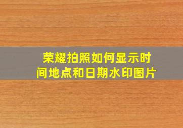 荣耀拍照如何显示时间地点和日期水印图片