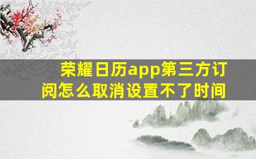 荣耀日历app第三方订阅怎么取消设置不了时间