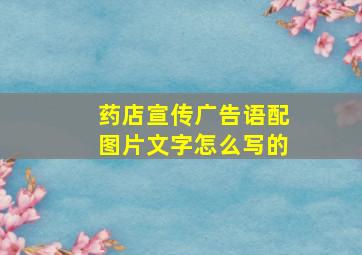 药店宣传广告语配图片文字怎么写的