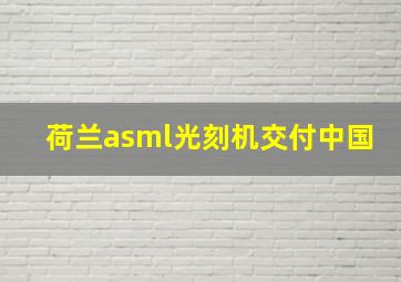 荷兰asml光刻机交付中国