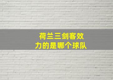 荷兰三剑客效力的是哪个球队