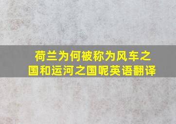 荷兰为何被称为风车之国和运河之国呢英语翻译