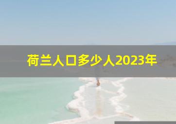 荷兰人口多少人2023年