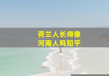 荷兰人长得像河南人吗知乎