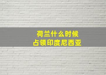 荷兰什么时候占领印度尼西亚