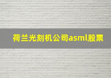 荷兰光刻机公司asml股票