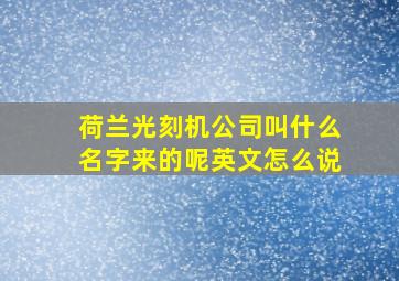 荷兰光刻机公司叫什么名字来的呢英文怎么说