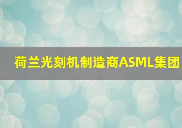 荷兰光刻机制造商ASML集团