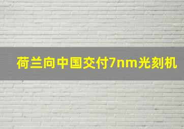 荷兰向中国交付7nm光刻机