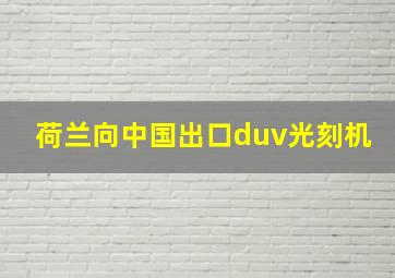 荷兰向中国出口duv光刻机