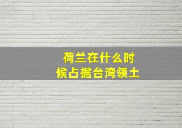 荷兰在什么时候占据台湾领土