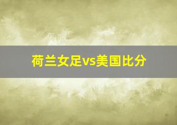 荷兰女足vs美国比分