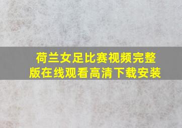 荷兰女足比赛视频完整版在线观看高清下载安装