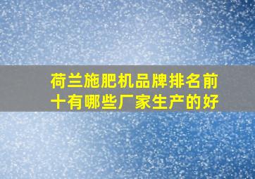 荷兰施肥机品牌排名前十有哪些厂家生产的好