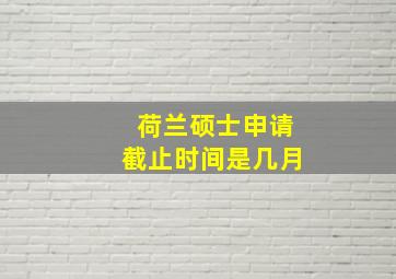 荷兰硕士申请截止时间是几月