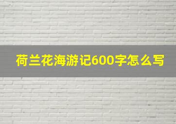 荷兰花海游记600字怎么写