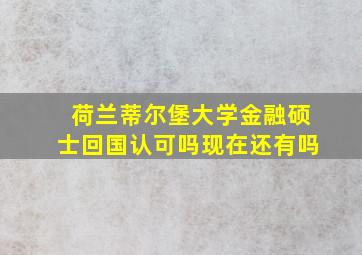 荷兰蒂尔堡大学金融硕士回国认可吗现在还有吗