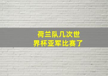 荷兰队几次世界杯亚军比赛了