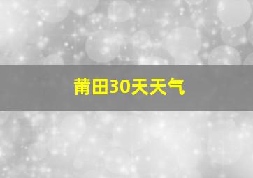 莆田30天天气