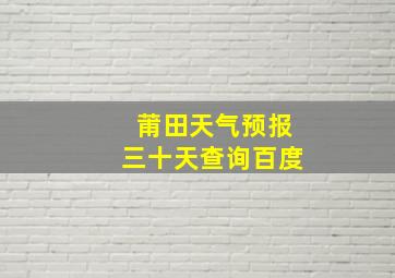 莆田天气预报三十天查询百度