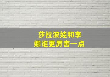 莎拉波娃和李娜谁更厉害一点