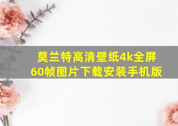 莫兰特高清壁纸4k全屏60帧图片下载安装手机版