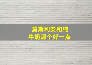 莫斯利安和纯牛奶哪个好一点