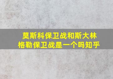 莫斯科保卫战和斯大林格勒保卫战是一个吗知乎