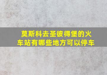 莫斯科去圣彼得堡的火车站有哪些地方可以停车