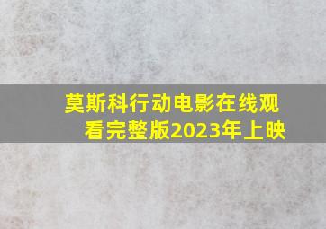 莫斯科行动电影在线观看完整版2023年上映