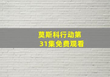 莫斯科行动第31集免费观看