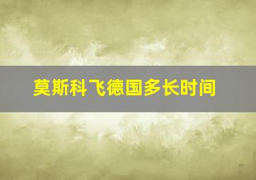 莫斯科飞德国多长时间