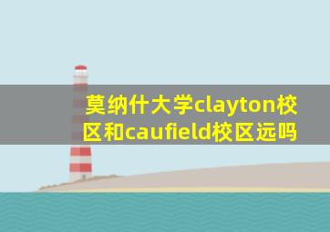 莫纳什大学clayton校区和caufield校区远吗