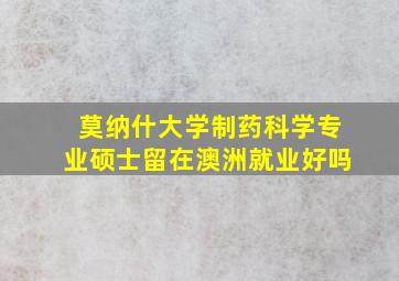 莫纳什大学制药科学专业硕士留在澳洲就业好吗