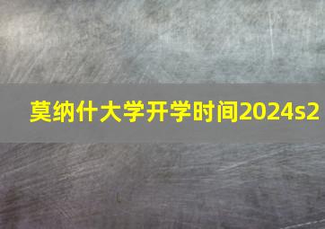 莫纳什大学开学时间2024s2