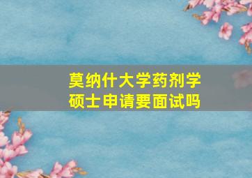 莫纳什大学药剂学硕士申请要面试吗