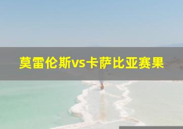 莫雷伦斯vs卡萨比亚赛果