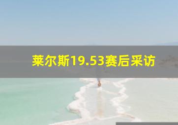 莱尔斯19.53赛后采访