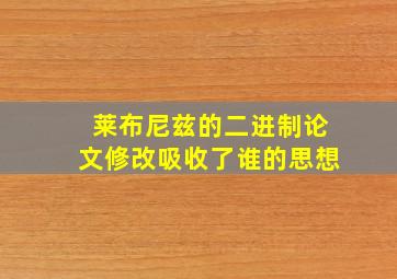 莱布尼兹的二进制论文修改吸收了谁的思想