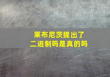 莱布尼茨提出了二进制吗是真的吗