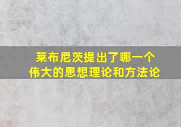 莱布尼茨提出了哪一个伟大的思想理论和方法论