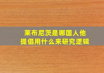 莱布尼茨是哪国人他提倡用什么来研究逻辑