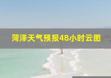 菏泽天气预报48小时云图