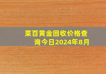 菜百黄金回收价格查询今日2024年8月